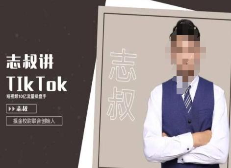 志叔讲tk运营变现课，tiktok跨境电商摸金校尉-情久项目网