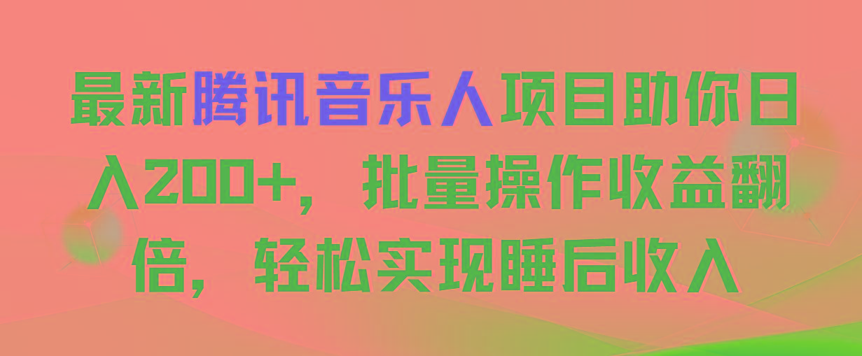 最新腾讯音乐人项目助你日入200+，批量操作收益翻倍，轻松实现睡后收入-情久项目网