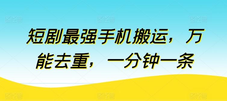 短剧最强手机搬运，万能去重，一分钟一条-情久项目网