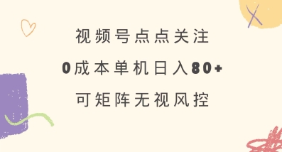 视频号点点关注，0成本单号80+，可矩阵，绿色正规，长期稳定【揭秘】-情久项目网
