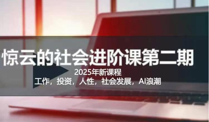 2025惊云社会进阶课(全新课程)，如果你要让自己的人生变清晰化社会化的话 这是我必推的一门课-情久项目网