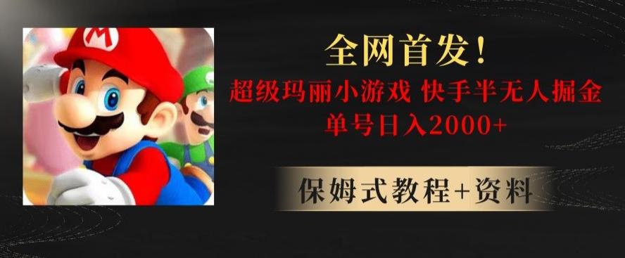 全网首发！快手半无人掘金，超级玛丽怀旧小游戏.单号轻松日入2000+【揭秘】-情久项目网