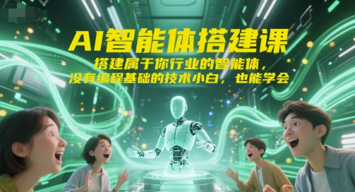 AI智能体搭建课，搭建属于你行业的智能体，没有编程基础的技术小白，也能学会-情久项目网