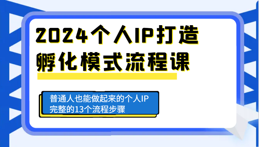 2024个人IP打造孵化模式流程课，普通人也能做起来的个人IP完整的13个流程步骤-情久项目网
