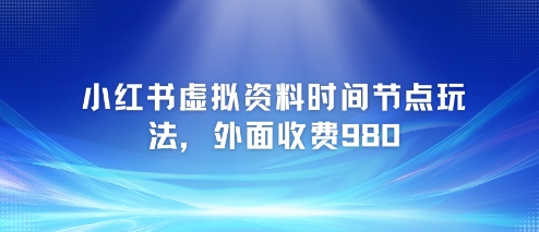 小红书虚拟资料时间节点玩法，外面收费980【附带项目教程】-情久项目网