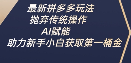 最新拼多多玩法，抛弃传统操作，AI赋能，助力新手小白获取第一桶金-情久项目网