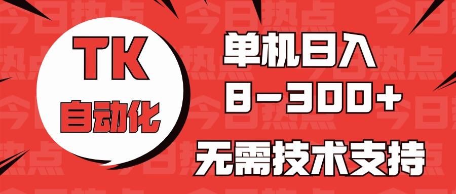 海外手机版TK自动化，单机收益8~300+，无需技术支持，新手小白均可操作-情久项目网