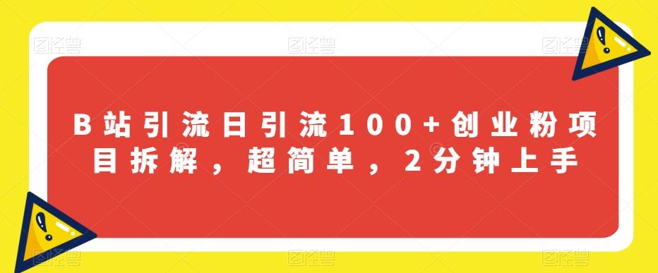 B站引流日引流100+创业粉项目拆解，超简单，2分钟上手【揭秘】-情久项目网