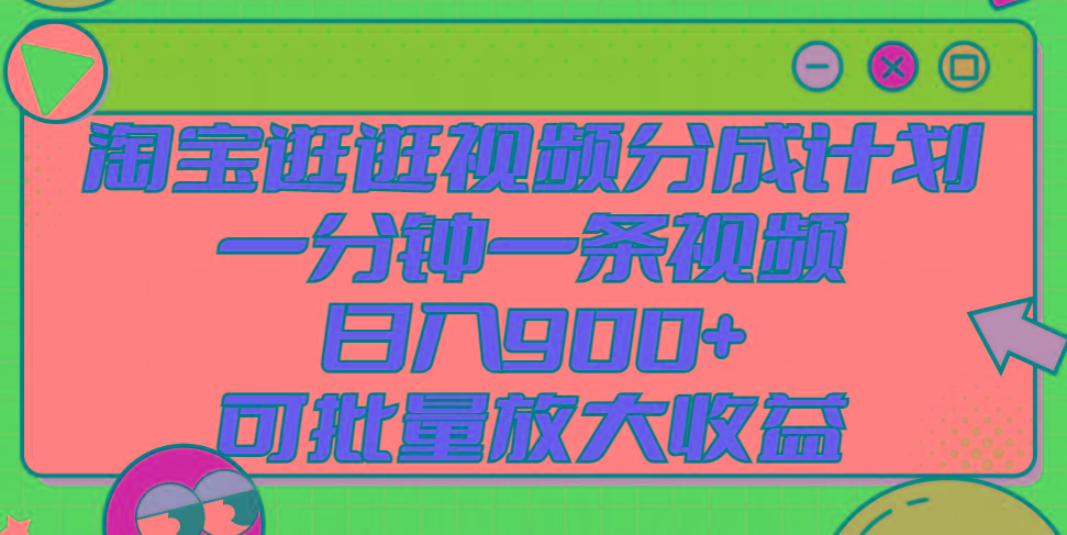 淘宝逛逛视频分成计划，一分钟一条视频， 日入900+，可批量放大收益-情久项目网