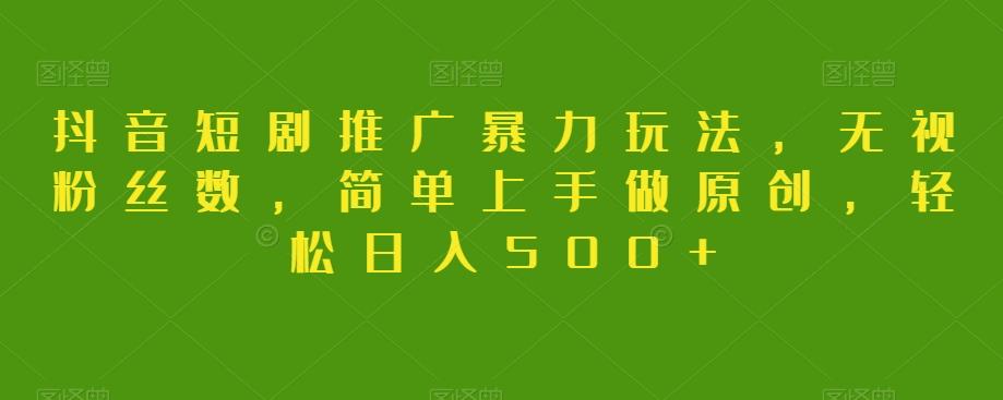 抖音短剧推广暴力玩法，无视粉丝数，简单上手做原创，轻松日入500+【揭秘】-情久项目网