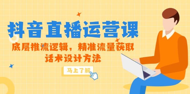 5月新课-抖音直播运营课，底层推流逻辑，精准流量获取，话术设计方法-情久项目网
