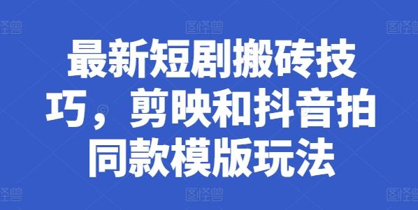 最新短剧搬砖技巧，剪映和抖音拍同款模版玩法-情久项目网