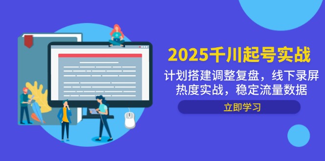 2025千川起号实战，计划搭建调整复盘，线下录屏热度实战，稳定流量数据-情久项目网