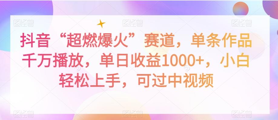 抖音“超燃爆火”赛道，单条作品千万播放，单日收益1000+，小白轻松上手，可过中视频【揭秘】-情久项目网