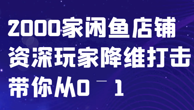 闲鱼已经饱和？纯扯淡！2000家闲鱼店铺资深玩家降维打击带你从0–1-情久项目网