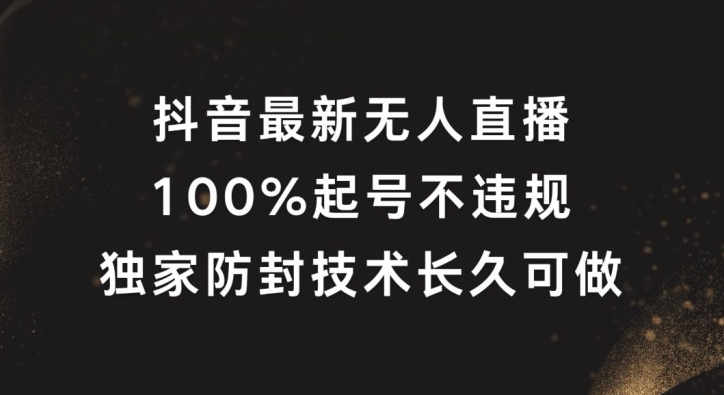 抖音最新无人直播，100%起号，独家防封技术长久可做【揭秘】-情久项目网