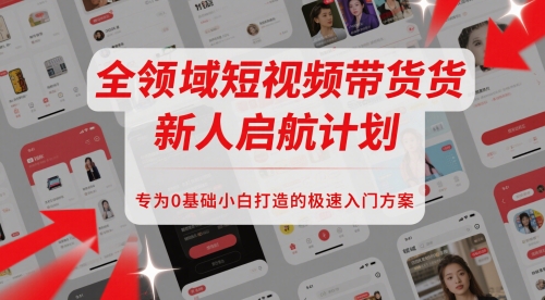 全领域短视频带货新人启航计划，专为0基础小白打造的极速入门方案-情久项目网