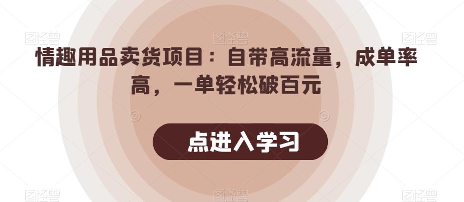 情趣用品卖货项目：自带高流量，成单率高，一单轻松破百元-情久项目网