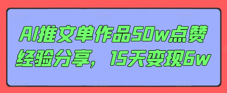 AI推文单作品50w点赞经验分享，15天变现6w-情久项目网