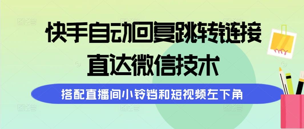 (9808期)快手自动回复跳转链接，直达微信技术，搭配直播间小铃铛和短视频左下角-情久项目网