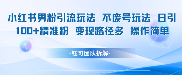 小红书男粉引流玩法不废号玩法日引100男粉变现路径多操作简单-情久项目网