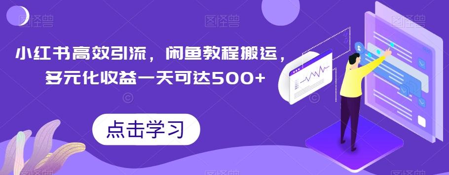 小红书高效引流，闲鱼教程搬运，多元化收益一天可达500+-情久项目网