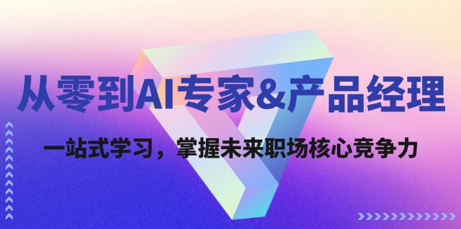从零到AI专家&产品经理：一站式学习，掌握未来职场核心竞争力-情久项目网