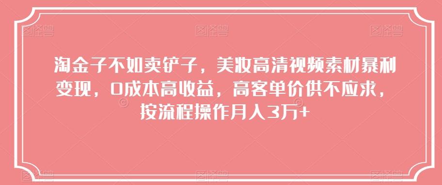 淘金子不如卖铲子，美妆高清视频素材暴利变现，0成本高收益，高客单价供不应求，按流程操作月入3万+【揭秘】-情久项目网