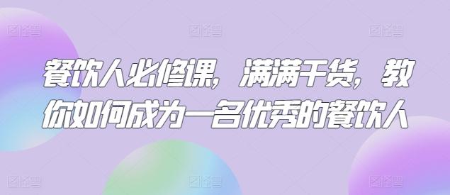 餐饮人必修课，满满干货，教你如何成为一名优秀的餐饮人-情久项目网