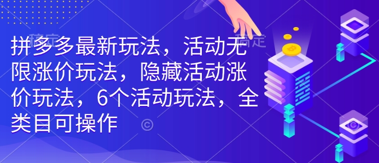 拼多多最新玩法，活动无限涨价玩法，隐藏活动涨价玩法，6个活动玩法，全类目可操作-情久项目网
