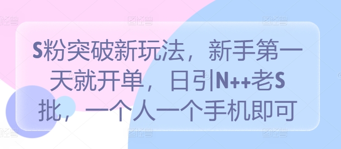 S粉突破新玩法，新手第一天就开单，日引N++老S批，一个人一个手机即可【揭秘】-情久项目网