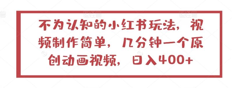 不为认知的小红书玩法，视频制作简单，几分钟一个原创动画视频，日入400+【揭秘】-情久项目网