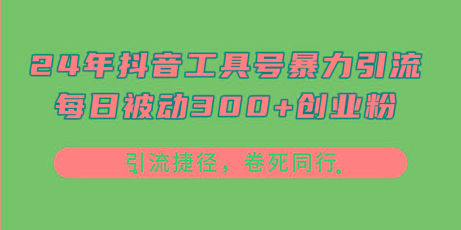 24年抖音工具号暴力引流，每日被动300+创业粉，创业粉捷径，卷死同行-情久项目网