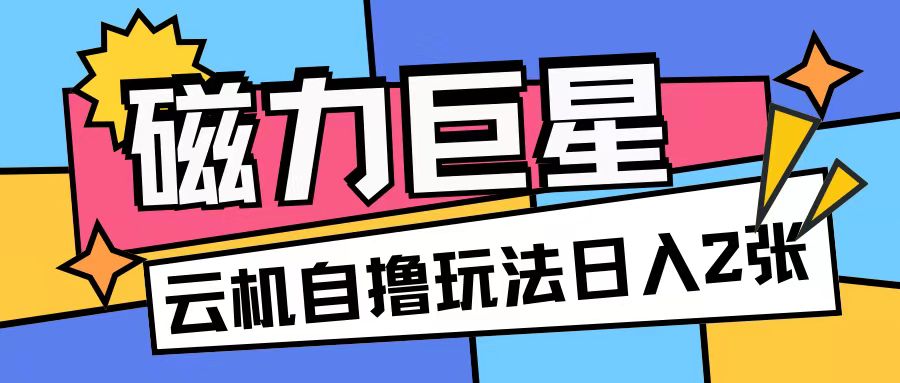 磁力巨星，无脑撸收益玩法无需手机云机操作可矩阵放大单日收入200+【揭秘】-情久项目网