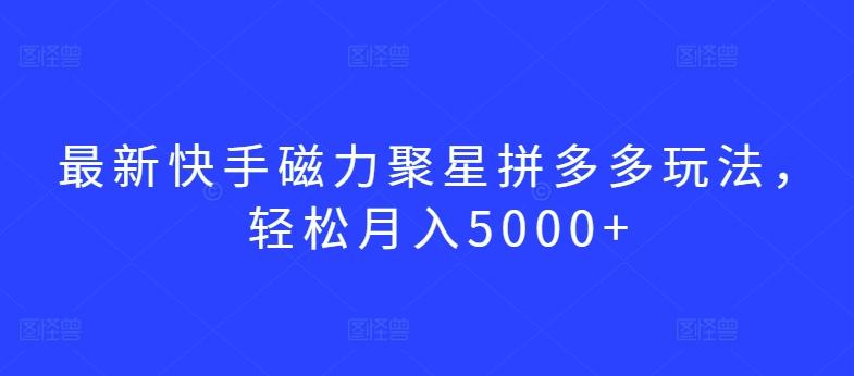最新快手磁力聚星拼多多玩法，轻松月入5000+【揭秘】-情久项目网