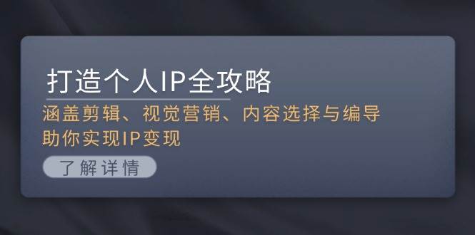 打造个人IP全攻略：涵盖剪辑、视觉营销、内容选择与编导，助你实现IP变现-情久项目网