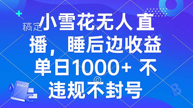小雪花无人直播 睡后收益单日1000+ 零粉丝新号开播 不违规 看完就会-情久项目网