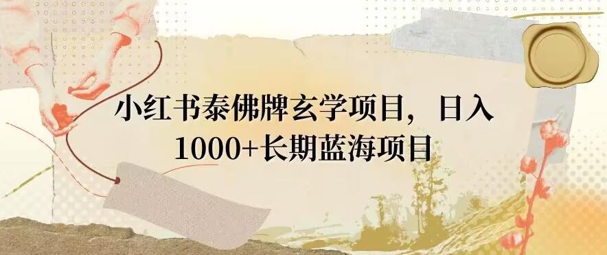 小红书泰佛牌玄学项目，日入1000+，打破传统，长期蓝海项目-情久项目网