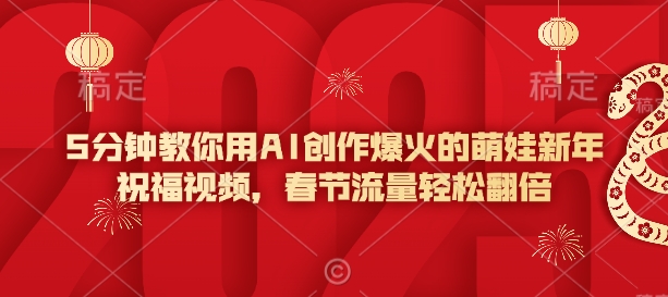 5分钟教你用AI创作爆火的萌娃新年祝福视频，春节流量轻松翻倍-情久项目网