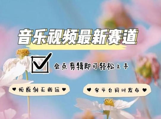 音乐视频赛道最新玩法，纯原创不违规，可所有平台同时发布，会点剪辑即可轻松拿捏【揭秘】-情久项目网