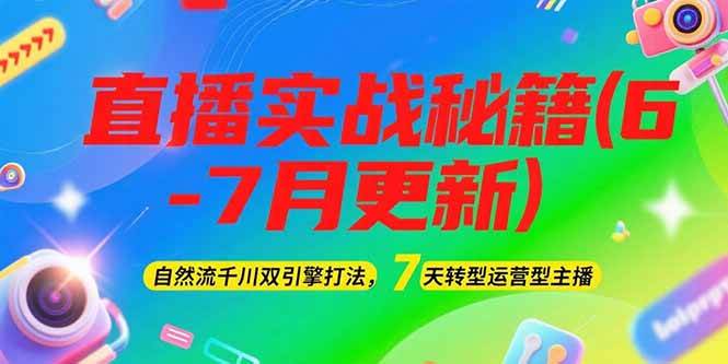 2025直播实战秘籍(6-7月更新)：自然流千川双引擎打法，7天转型运营型主播-情久项目网