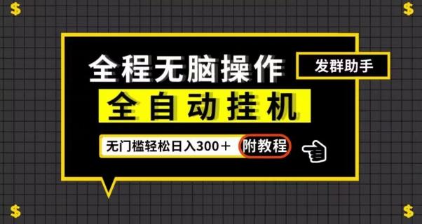 全自动挂机发群助手，零门槛无脑操作，轻松日入300＋（附渠道）【揭秘】-情久项目网