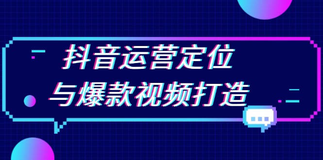 抖音运营定位与爆款视频打造：定位运营方向，挖掘爆款选题，提升播放量-情久项目网
