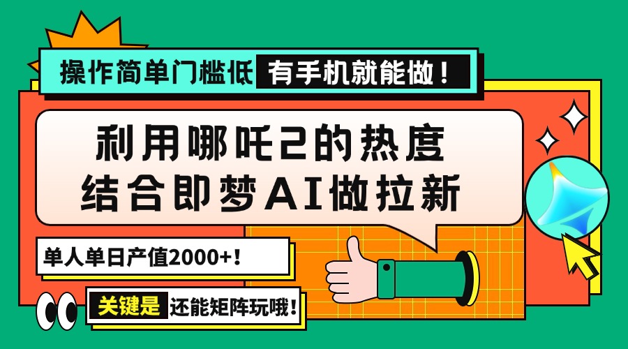用哪吒2热度结合即梦AI做拉新，单日产值2000+，操作简单门槛低，有手机…-情久项目网