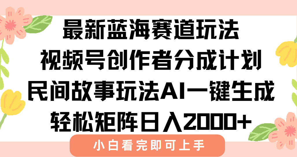 最新视频号创作者分成民间故事玩法，AI一键生成爆款视频，轻松日入2000+-情久项目网