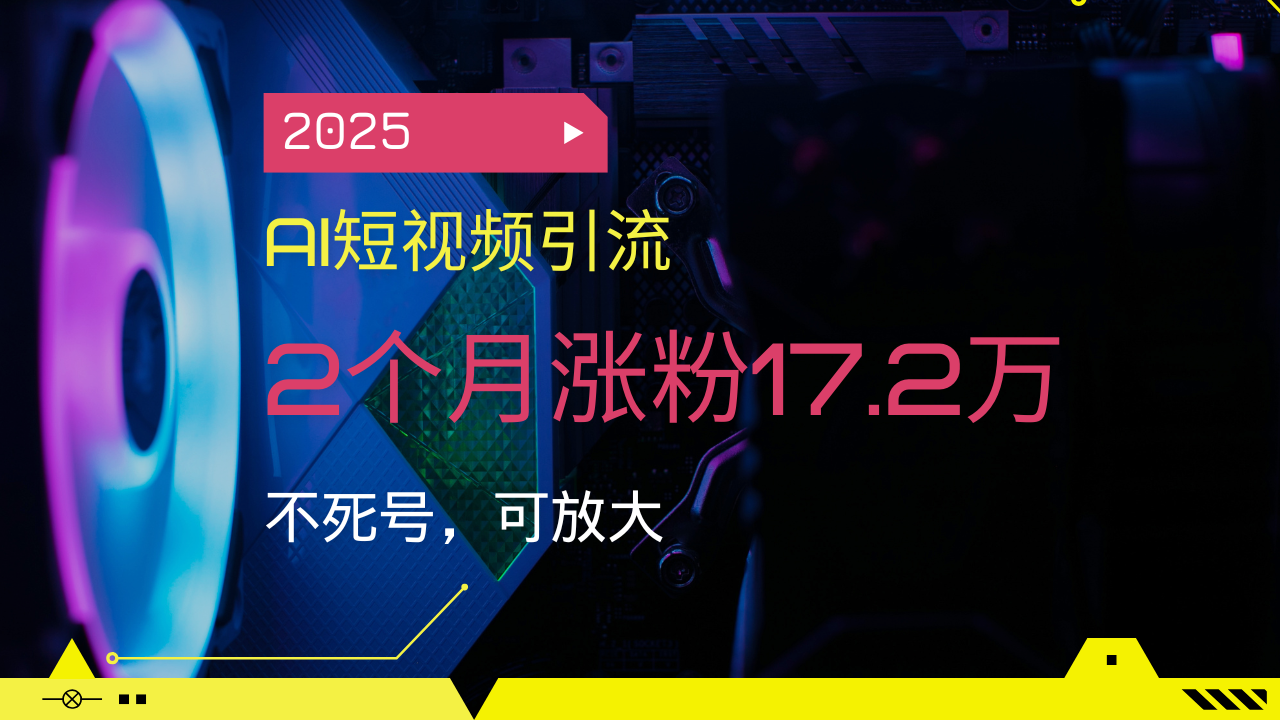 2025AI短视频引流，2个月涨粉17.2万，不死号，可放大-情久项目网