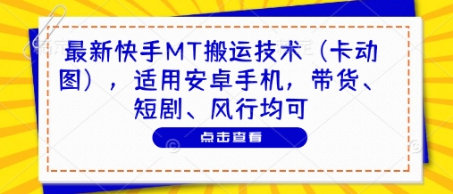 最新快手MT搬运技术(卡动图)，适用安卓手机，带货、短剧、风行均可-情久项目网