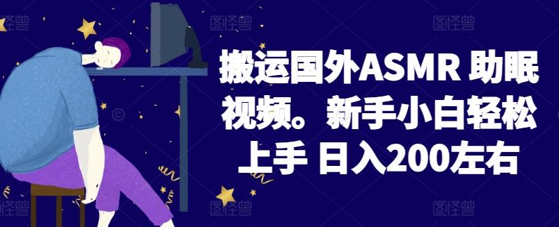 2024搬运国外ASMR 助眠视频，新手小白轻松上手 日入200左右【揭秘】-情久项目网