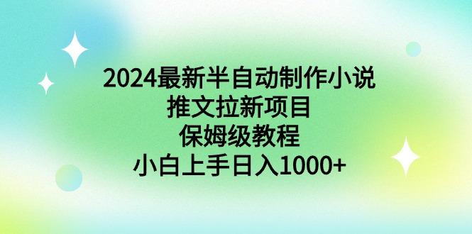 2024最新半自动制作小说推文拉新项目，保姆级教程，小白上手日入1000+-情久项目网