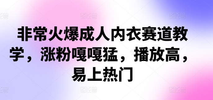 非常火爆成人内衣赛道教学，​涨粉嘎嘎猛，播放高，易上热门-情久项目网